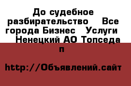 До судебное разбирательство. - Все города Бизнес » Услуги   . Ненецкий АО,Топседа п.